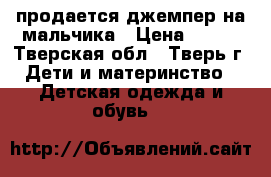 продается джемпер на мальчика › Цена ­ 300 - Тверская обл., Тверь г. Дети и материнство » Детская одежда и обувь   